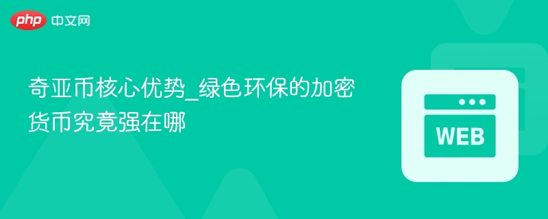 奇亚币核心优势_绿色环保的加密货币究竟强在哪 - php中文网