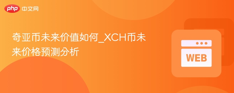 奇亚币未来价值如何_xch币未来价格预测分析 - php中文网