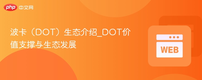 波卡(dot)生态介绍_dot价值支撑与生态发展