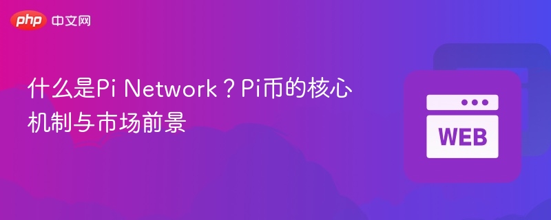 什么是pi network?pi币的核心机制与市场前景 - php中文网
