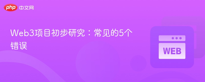 web3项目初步研究:常见的5个错误 - php中文网
