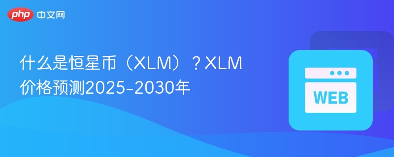 什么是恒星币(xlm)?xlm价格预测2025-2030年 - php中文网