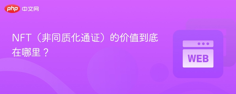 nft(非同质化通证)的价值到底在哪里? - php中文网