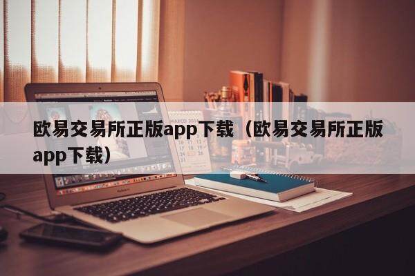 欧意交易所正版app下载（欧意交易所正版app下载）-第1张图片-欧意交易所