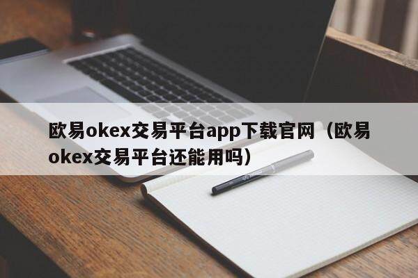 欧意okex交易平台app下载官网（欧意okex交易平台还能用吗）-第1张图片-欧意交易所