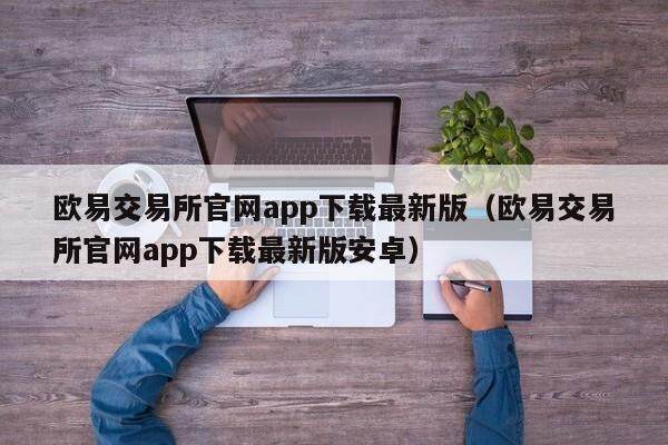 欧意交易所官网app下载最新版（欧意交易所官网app下载最新版安卓）-第1张图片-欧意交易所