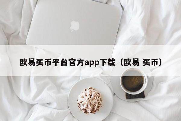 欧意买币平台官方app下载（欧意 买币）-第1张图片-欧意交易所