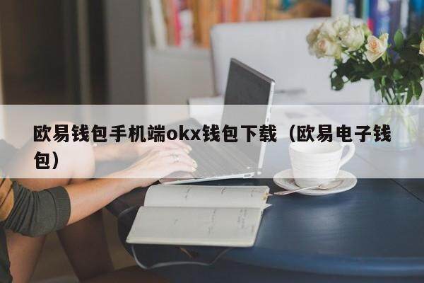 欧意钱包手机端okx钱包下载（欧意电子钱包）-第1张图片-欧意交易所