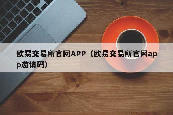 欧意交易所官网APP（欧意交易所官网app邀请码）-第1张图片-欧意交易所