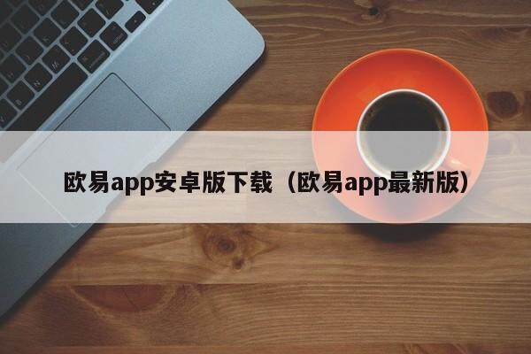 欧意app安卓版下载（欧意app最新版）-第1张图片-欧意交易所