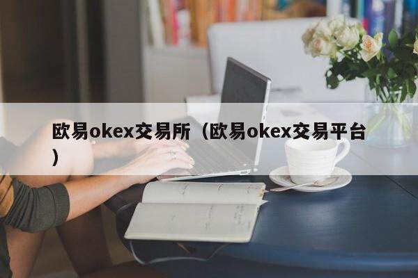 欧意okex交易所（欧意okex交易平台）-第1张图片-欧意交易所