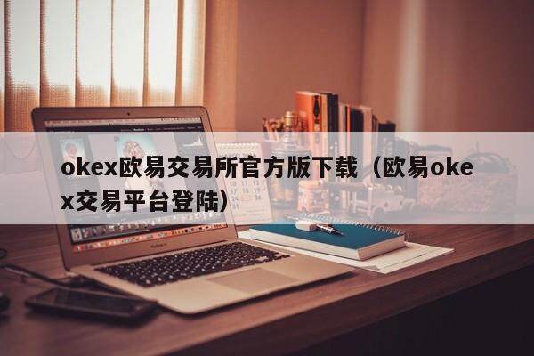okex欧意交易所官方版下载（欧意okex交易平台登陆）-第1张图片-欧意交易所