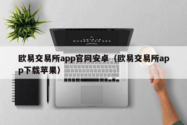 欧意交易所app官网安卓（欧意交易所app下载苹果）-第1张图片-欧意交易所