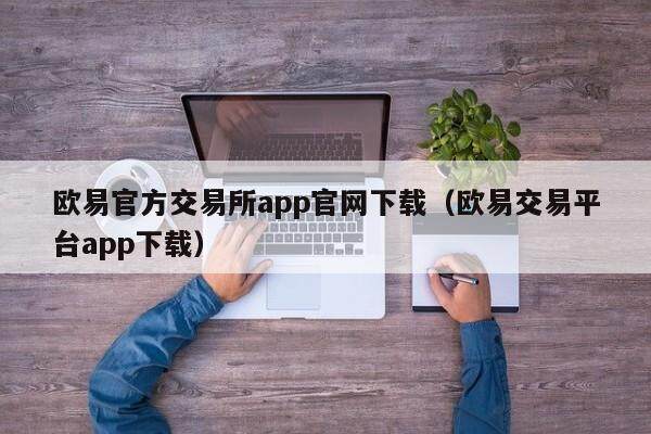 欧意官方交易所app官网下载（欧意交易平台app下载）-第1张图片-欧意交易所