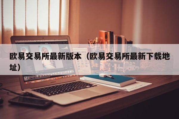 欧意交易所最新版本（欧意交易所最新下载地址）-第1张图片-欧意交易所