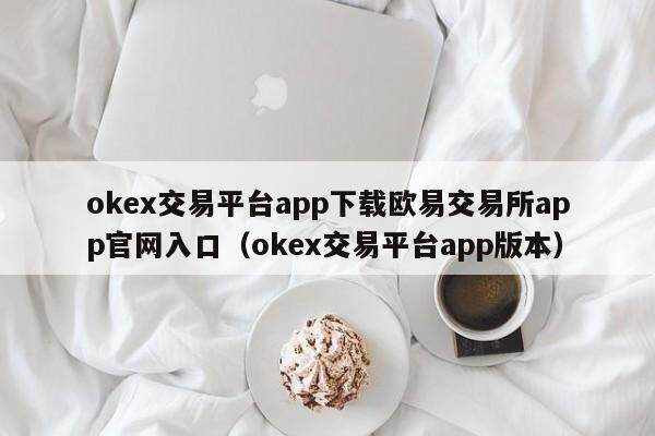 okex交易平台app下载欧意交易所app官网入口（okex交易平台app版本）-第1张图片-欧意交易所