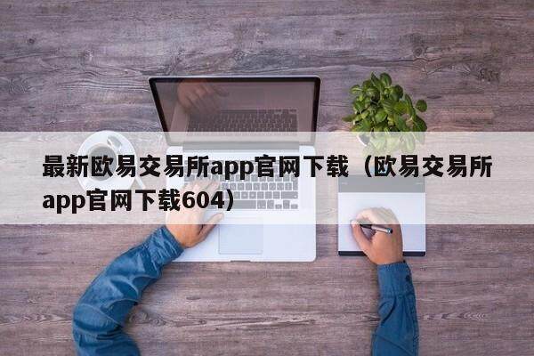 最新欧意交易所app官网下载（欧意交易所app官网下载604）-第1张图片-欧意交易所
