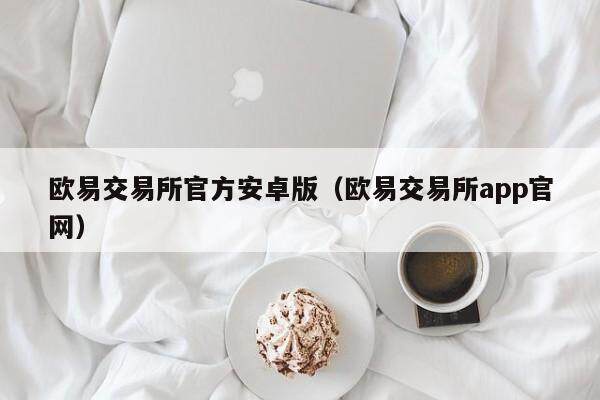 欧意交易所官方安卓版（欧意交易所app官网）-第1张图片-欧意交易所
