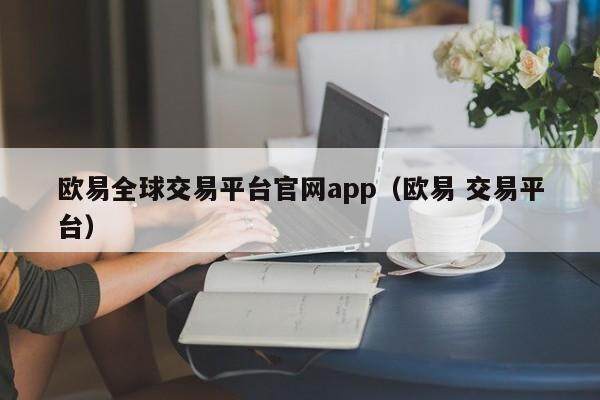 欧意全球交易平台官网app（欧意 交易平台）-第1张图片-欧意交易所
