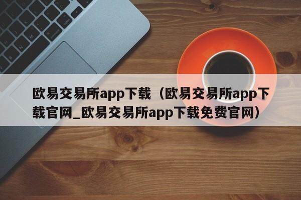 欧意交易所app下载（欧意交易所app下载官网_欧意交易所app下载免费官网）-第1张图片-欧意交易所