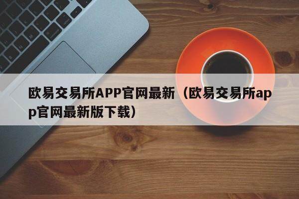 欧意交易所APP官网最新（欧意交易所app官网最新版下载）-第1张图片-欧意交易所