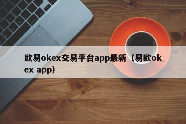 欧意okex交易平台app最新（易欧okex app）-第1张图片-欧意交易所