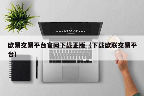 欧意交易平台官网下载正版（下载欧联交易平台）-第1张图片-欧意交易所