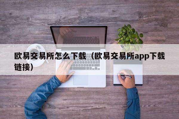 欧意交易所怎么下载（欧意交易所app下载链接）-第1张图片-欧意交易所