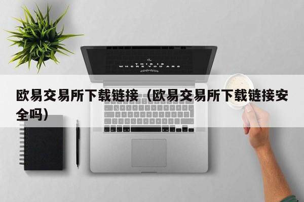 欧意交易所下载链接（欧意交易所下载链接安全吗）-第1张图片-欧意交易所