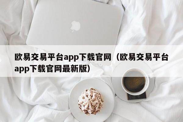 欧意交易平台app下载官网（欧意交易平台app下载官网最新版）-第1张图片-欧意交易所