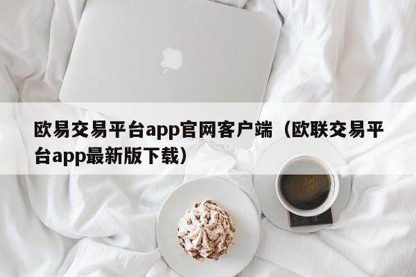欧意交易平台app官网客户端（欧联交易平台app最新版下载）-第1张图片-欧意交易所