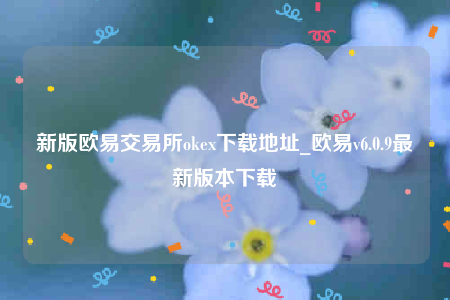 新版欧意交易所okex下载地址_欧意v6.0.9最新版本下载