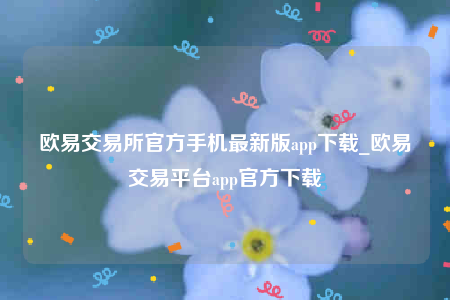 欧意交易所官方手机最新版app下载_欧意交易平台app官方下载