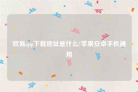 欧易交易所app’下载最新版-欧意app下载地址是什么
