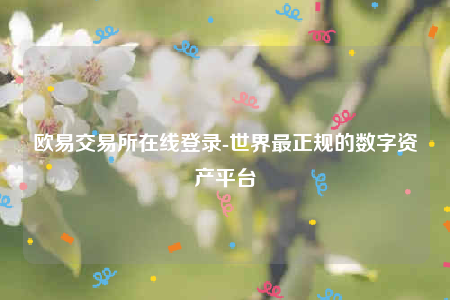 欧意交易所在线登录-世界最正规的数字资产平台