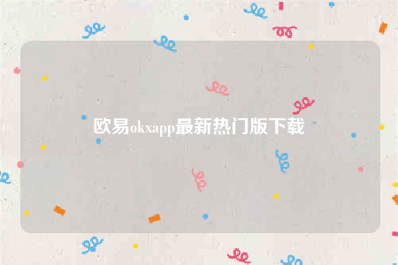 欧意okxapp最新热门版下载