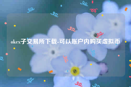 okex子交易所下载-可以账户内购买虚拟币