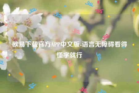 欧意下载官方APP中文版-语言无障碍看得懂字就行