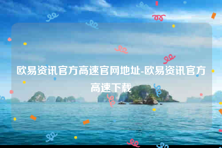 欧意资讯官方高速官网地址-欧意资讯官方高速下载