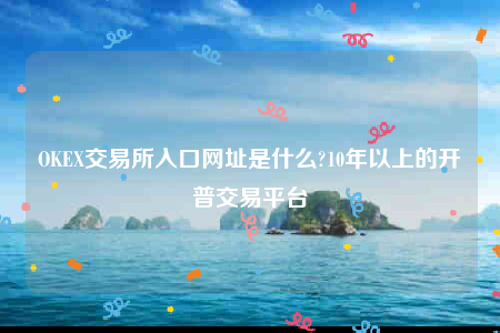 OKEX交易所入口网址是什么?10年以上的开普交易平台