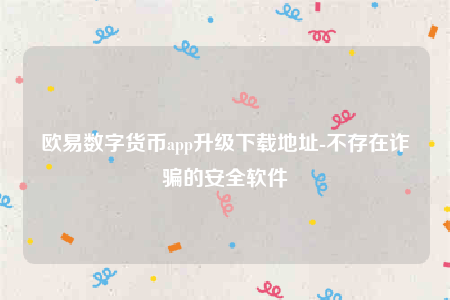欧意数字货币app升级下载地址-不存在诈骗的安全软件