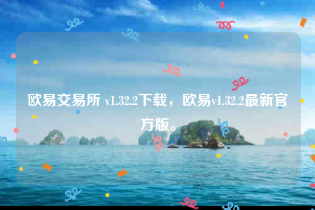 欧意交易所 v1.32.2下载，欧意v1.32.2最新官方版。