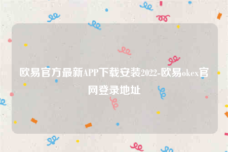 欧意官方最新APP下载安装2022-欧意okex官网登录地址
