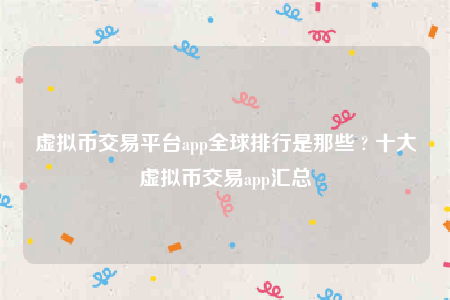虚拟币交易平台app全球排行是那些 ? 十大虚拟币交易app汇总