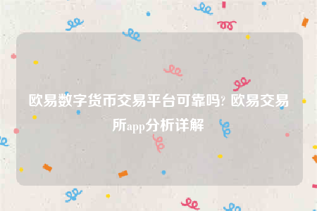 欧意数字货币交易平台可靠吗? 欧意交易所app分析详解