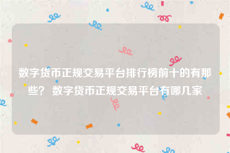 数字货币正规交易平台排行榜前十的有那些？ 数字货币正规交易平台有哪几家