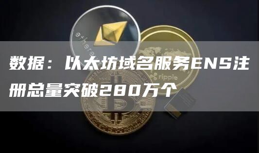 数据：以太坊域名服务NS注册总量突破280万个