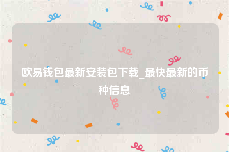欧意钱包最新安装包下载_最快最新的币种信息