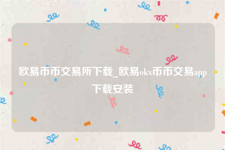 欧意币币交易所下载_欧意okx币币交易app下载安装