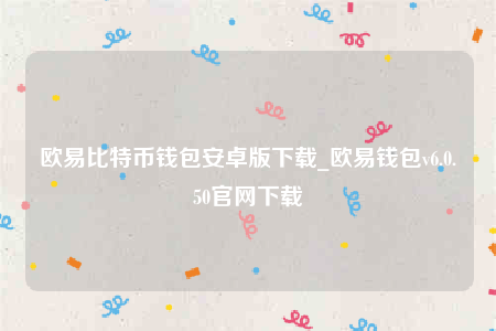 欧意比特币钱包安卓版下载_欧意钱包v6.0.50官网下载
